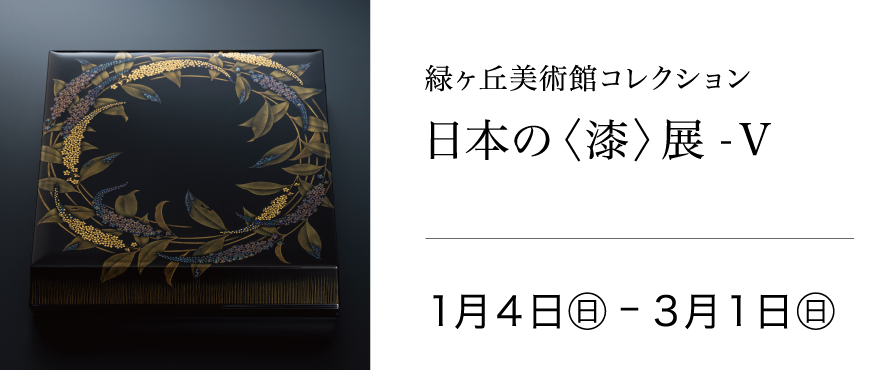 緑ヶ丘美術館コレクション 日本の〈漆〉展-V 2026年1月4日(日)〜3月1日(日)